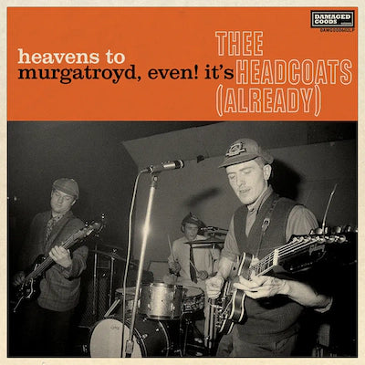 Thee Headcoats - Heavens to Murgatroyd, Even! It’s Thee Headcoats (Already)