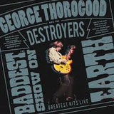 George Thorogood & The Destroyers - The Baddest Show On Earth: Greatest Hits Live